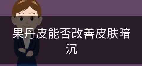 果丹皮能否改善皮肤暗沉(果丹皮有什么危害)